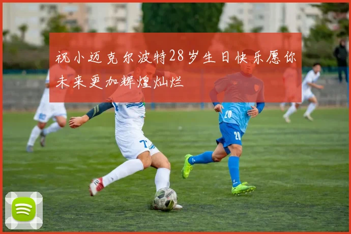 祝小迈克尔波特28岁生日快乐愿你未来更加辉煌灿烂