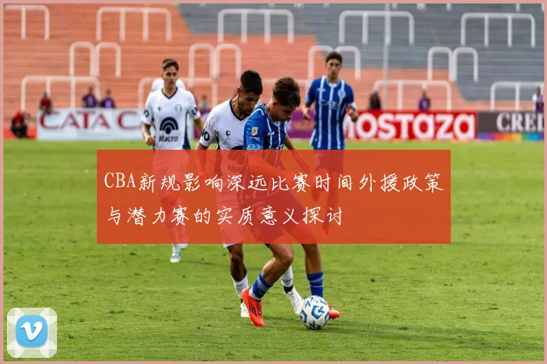 CBA新规影响深远比赛时间外援政策与潜力赛的实质意义探讨