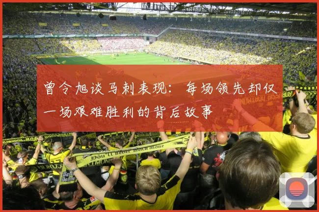 曾令旭谈马刺表现：每场领先却仅一场艰难胜利的背后故事