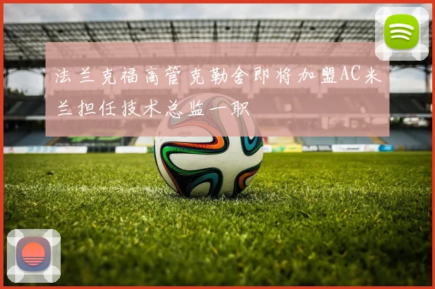 法兰克福高管克勒舍即将加盟AC米兰担任技术总监一职